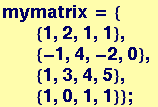 mymatrix = { {1, 2, 1, 1},  {-1, 4, -2, 0},  {1, 3, 4, 5},  {1, 0, 1, 1}} ;
