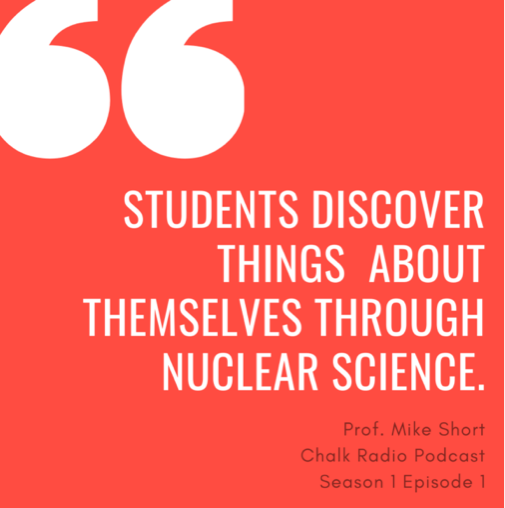 Students discover things about themselves through nuclear science.' Prof. Michael Short, Chalk Radio Podcast, Episode 1 Season 1.